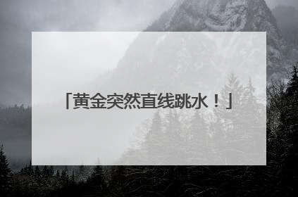 黄金突然直线跳水！
