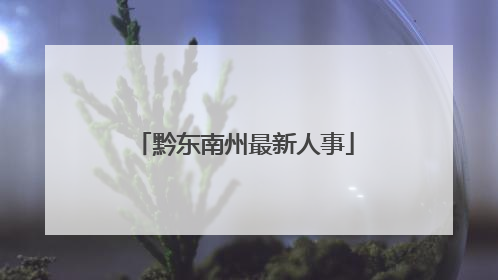 黔东南州最新人事