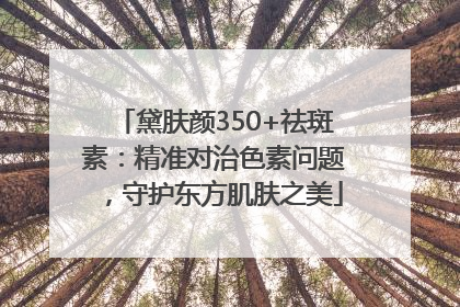 黛肤颜350+祛斑素：精准对治色素问题，守护东方肌肤之美