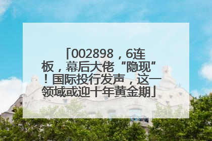 002898，6连板，幕后大佬“隐现”！国际投行发声，这一领域或迎十年黄金期