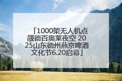 1000架无人机点靓德百奥莱夜空 2025山东德州燕京啤酒文化节6.20启幕