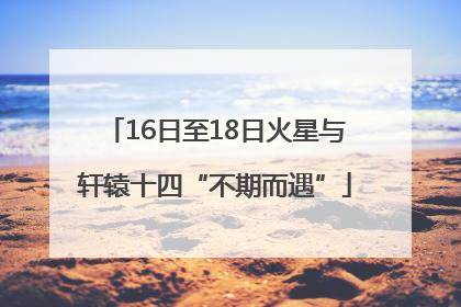 16日至18日火星与轩辕十四“不期而遇”
