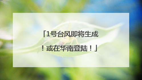 1号台风即将生成！或在华南登陆！