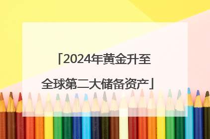 2024年黄金升至全球第二大储备资产