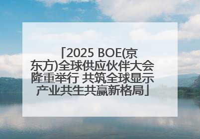 2025 BOE(京东方)全球供应伙伴大会隆重举行 共筑全球显示产业共生共赢新格局