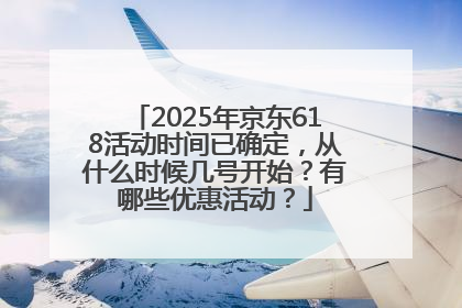 2025年京东618活动时间已确定，从什么时候几号开始？有哪些优惠活动？