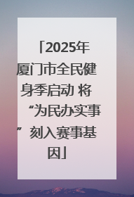 2025年厦门市全民健身季启动 将“为民办实事”刻入赛事基因