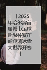 2025年哈尔滨首届城市足球超级杯赛在哈尔滨冰雪大世界开赛
