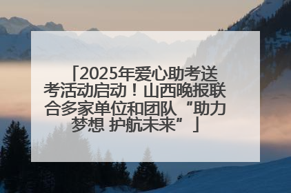 2025年爱心助考送考活动启动！山西晚报联合多家单位和团队“助力梦想 护航未来”