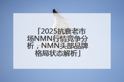 2025抗衰老市场NMN行情竞争分析，NMN头部品牌格局状态解析