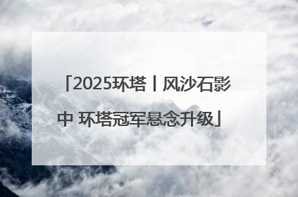 2025环塔丨风沙石影中 环塔冠军悬念升级