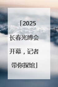 2025长春光博会开幕，记者带你探馆