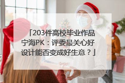 203件高校毕业作品宁海PK：评委最关心好设计能否变成好生意？