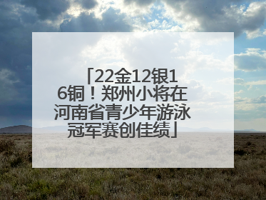 22金12银16铜！郑州小将在河南省青少年游泳冠军赛创佳绩