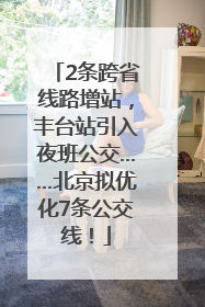 2条跨省线路增站，丰台站引入夜班公交……北京拟优化7条公交线！