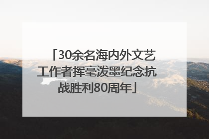 30余名海内外文艺工作者挥毫泼墨纪念抗战胜利80周年