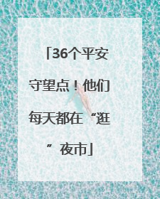 36个平安守望点！他们每天都在“逛”夜市