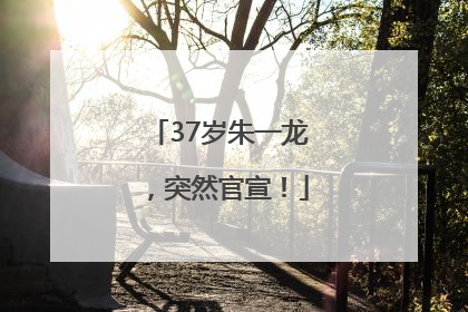 37岁朱一龙，突然官宣！