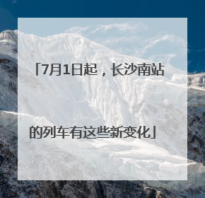 7月1日起，长沙南站的列车有这些新变化