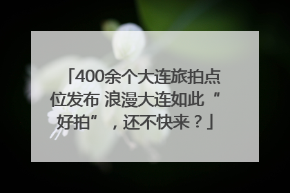 400余个大连旅拍点位发布 浪漫大连如此“好拍”，还不快来？