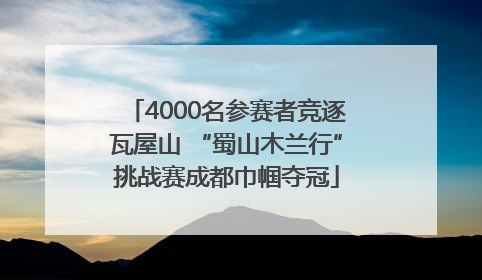 4000名参赛者竞逐瓦屋山 “蜀山木兰行”挑战赛成都巾帼夺冠