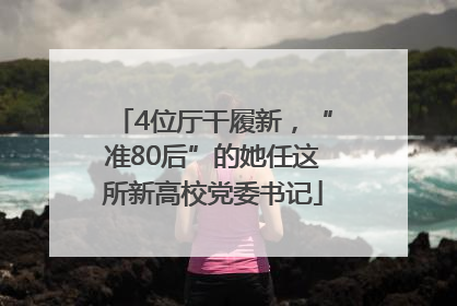 4位厅干履新，“准80后”的她任这所新高校党委书记
