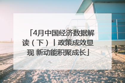 4月中国经济数据解读（下）丨政策成效显现 新动能积聚成长