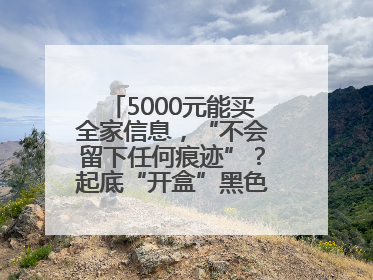 5000元能买全家信息，“不会留下任何痕迹”？起底“开盒”黑色产业链