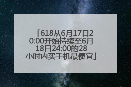 618从6月17日20:00开始持续至6月18日24:00的28小时内买手机最便宜