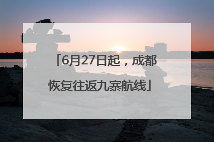 6月27日起，成都恢复往返九寨航线