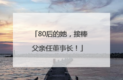 80后的她，接棒父亲任董事长！