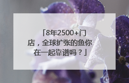 8年2500+门店，全球扩张的鱼你在一起靠谱吗？