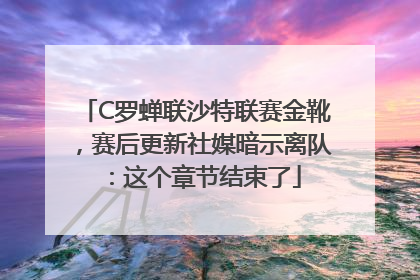C罗蝉联沙特联赛金靴，赛后更新社媒暗示离队：这个章节结束了