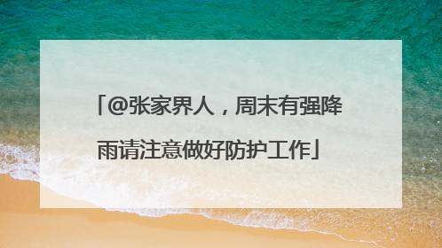 @张家界人，周末有强降雨请注意做好防护工作