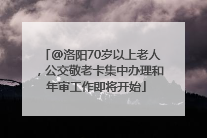 @洛阳70岁以上老人，公交敬老卡集中办理和年审工作即将开始