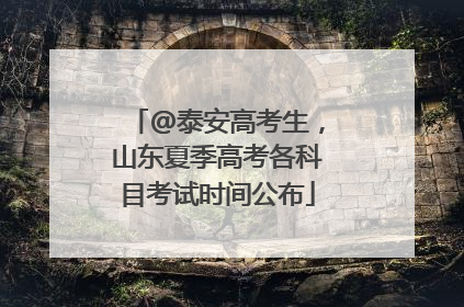 @泰安高考生，山东夏季高考各科目考试时间公布