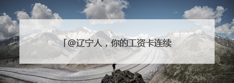 @辽宁人，你的工资卡连续三个月有望迎来额外收入！