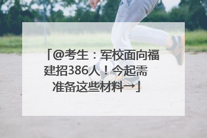 @考生：军校面向福建招386人！今起需准备这些材料→