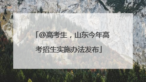 @高考生，山东今年高考招生实施办法发布