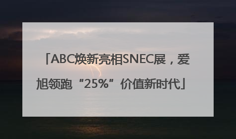 ABC焕新亮相SNEC展，爱旭领跑“25%”价值新时代