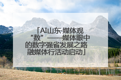 AI山东·媒体观“数”——媒体眼中的数字强省发展之路融媒体行活动启动