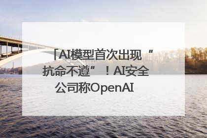 AI模型首次出现“抗命不遵”！AI安全公司称OpenAI o3模型出现异常