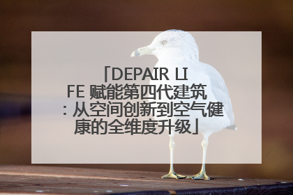 DEPAIR LIFE 赋能第四代建筑：从空间创新到空气健康的全维度升级