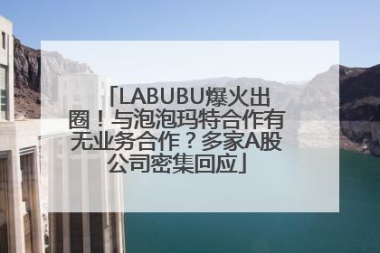 LABUBU爆火出圈！与泡泡玛特合作有无业务合作？多家A股公司密集回应