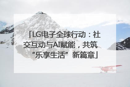 LG电子全球行动：社交互动与AI赋能，共筑“乐享生活”新篇章