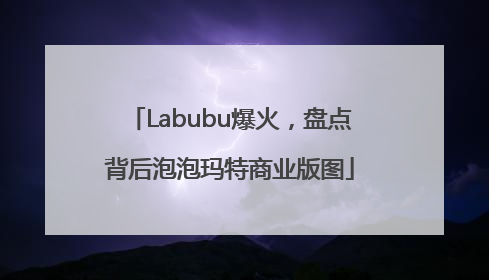 Labubu爆火，盘点背后泡泡玛特商业版图