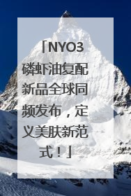 NYO3磷虾油复配新品全球同频发布，定义美肤新范式！