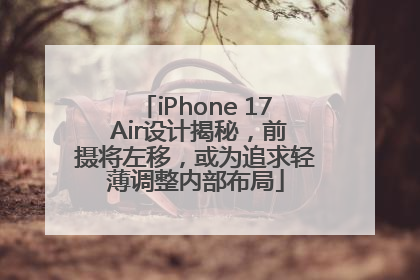 iPhone 17 Air设计揭秘，前摄将左移，或为追求轻薄调整内部布局